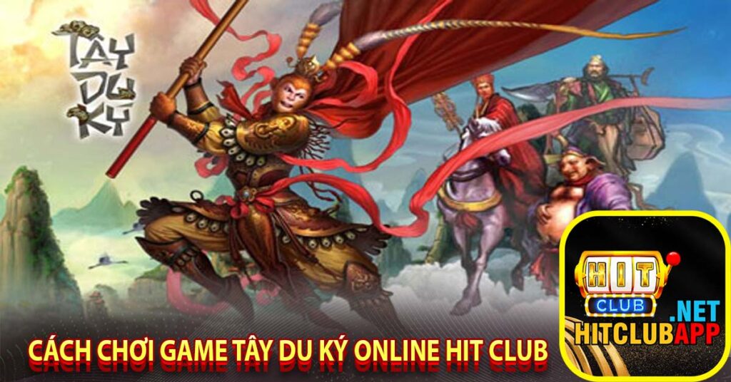 Cách chơi game tây du ký online hit club