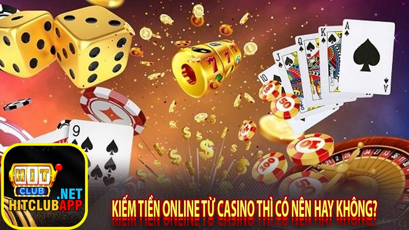 Kiếm tiền online từ casino thì có nên hay không? 